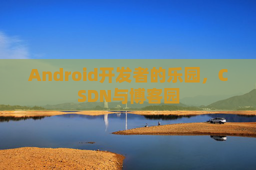 Android开发者的乐园,CSDN与博客园