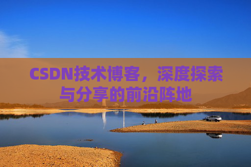 CSDN技术博客，深度探索与分享的前沿阵地